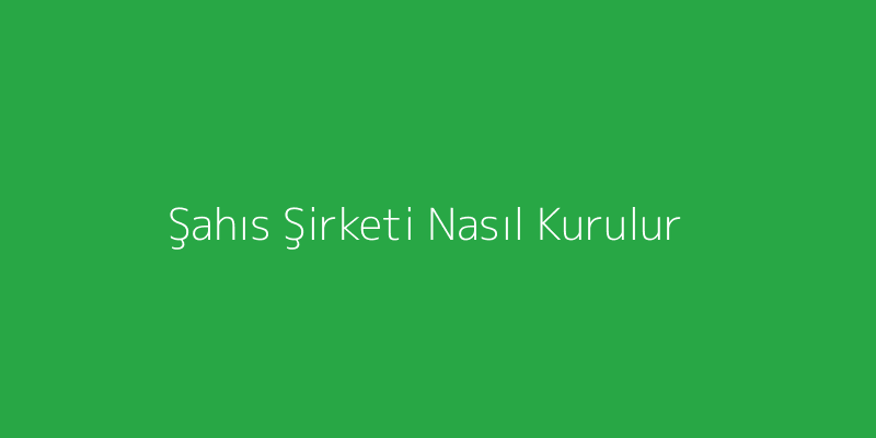 Şahıs Şirketi Nasıl Kurulur?